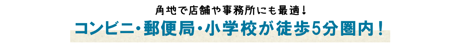 角地で店舗や事務所にも最適！ コンビニ・郵便局・小学校が徒歩5分圏内！